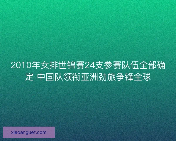 2010年女排世锦赛24支参赛队伍全部确定 中国队领衔亚洲劲旅争锋全球 2010年女排世锦赛24支参赛队伍全部确定 中国队领衔亚洲劲旅争锋全球