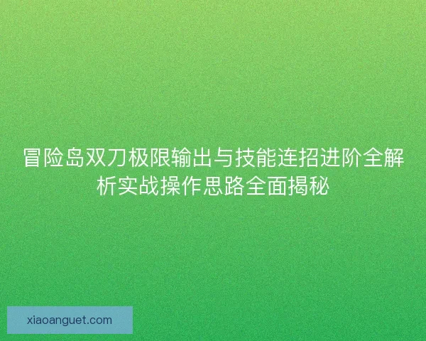 冒险岛双刀极限输出与技能连招进阶全解析实战操作思路全面揭秘 冒险岛双刀极限输出与技能连招进阶全解析实战操作思路全面揭秘