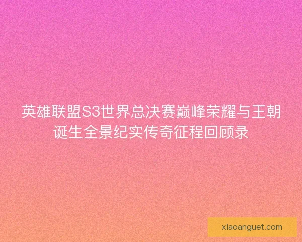 英雄联盟S3世界总决赛巅峰荣耀与王朝诞生全景纪实传奇征程回顾录 英雄联盟S3世界总决赛巅峰荣耀与王朝诞生全景纪实传奇征程回顾录