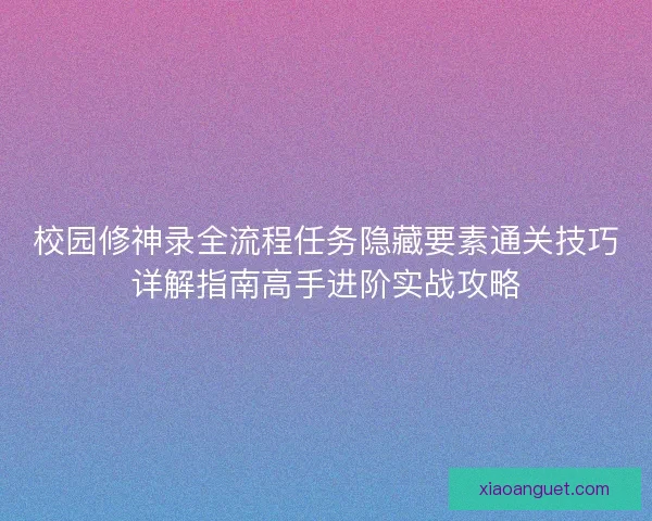 校园修神录全流程任务隐藏要素通关技巧详解指南高手进阶实战攻略