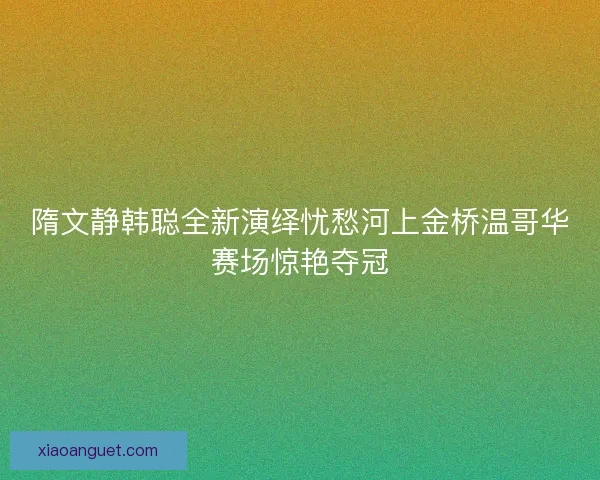 隋文静韩聪全新演绎忧愁河上金桥温哥华赛场惊艳夺冠